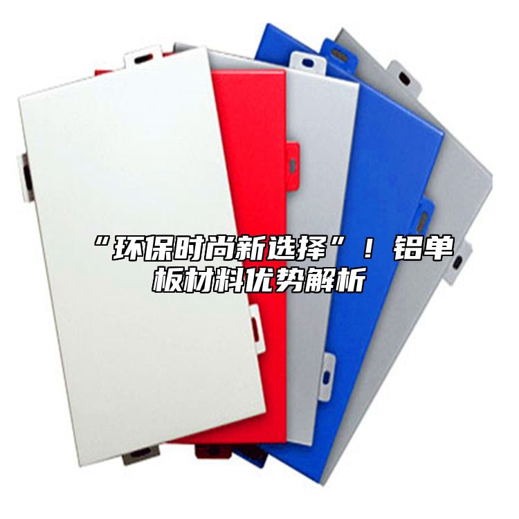 “環(huán)保時尚新選擇”！鋁單板材料優(yōu)勢解析