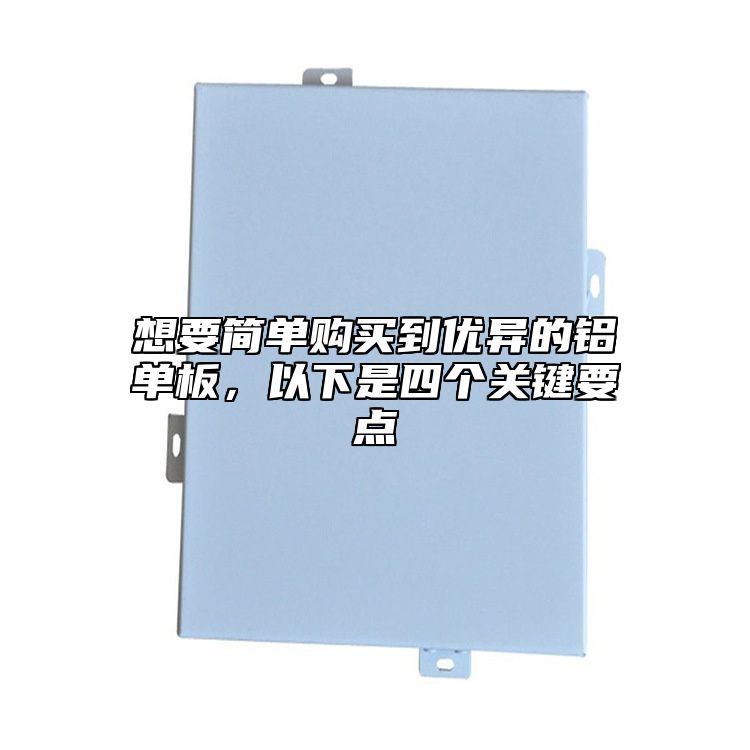 想要簡(jiǎn)單購(gòu)買到優(yōu)異的鋁單板，以下是四個(gè)關(guān)鍵要點(diǎn)